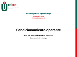 Psicología del Aprendizaje
              Unidad Didáctica 2




Condicionamiento operante
    Prof. Dr. Manuel Sebastián Carrasco
           Departamento de Psicología
 