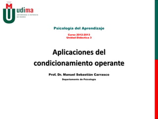 Psicología del Aprendizaje
              Unidad Didáctica 3




     Aplicaciones del
condicionamiento operante
    Prof. Dr. Manuel Sebastián Carrasco
           Departamento de Psicología
 