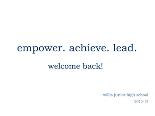 empower. achieve. lead.
     welcome back!


                     willis junior high school
                                      2012-13
 