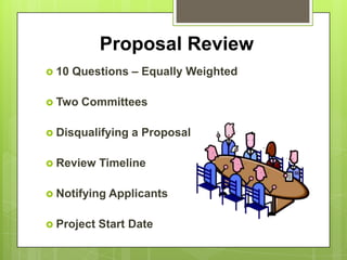 Proposal Review
 10   Questions – Equally Weighted

 Two   Committees

 Disqualifying   a Proposal

 Review    Timeline

 Notifying   Applicants

 Project   Start Date
 
