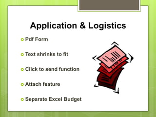 Application & Logistics
 Pdf   Form

 Text   shrinks to fit

 Click   to send function

 Attach   feature

 Separate     Excel Budget
 