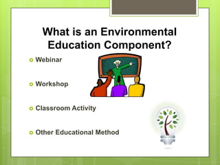 What is an Environmental
       Education Component?
   Webinar


   Workshop


   Classroom Activity


   Other Educational Method
 