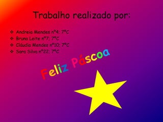 Trabalho realizado por:
 Andreia Mendes nº4; 7ºC
 Bruna Leite nº7; 7ºC
 Cláudia Mendes nº10; 7ºC
 Sara Silva nº22; 7ºC
 