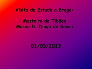 Visita de Estudo a Braga:
Mosteiro de Tibães
Museu D. Diogo de Sousa
01/03/2013
 