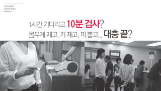 1시간기다리고10분검사?
몸무게재고,키재고,피뽑고...대충끝?
국민건강보험
건강검진 결과서
Redesign
 