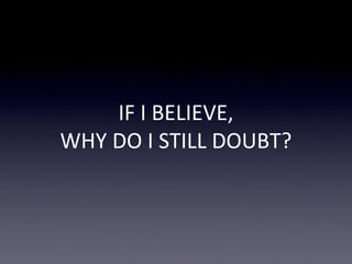 IF I BELIEVE,
WHY DO I STILL DOUBT?
 
