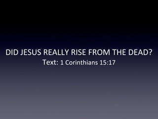 DID JESUS REALLY RISE FROM THE DEAD?
Text: 1 Corinthians 15:17
 