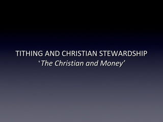 TITHING AND CHRISTIAN STEWARDSHIPTITHING AND CHRISTIAN STEWARDSHIP
‘‘The Christian and Money’The Christian and Money’
 