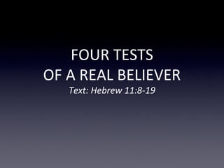 FOUR TESTS
OF A REAL BELIEVER
Text: Hebrew 11:8-19
 