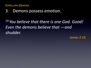 EXPELLING DEMONS
3. Demons possess emotion.
19 You believe that there is one God. Good!
Even the demons believe that —and
shudder.
James 2:19
 
