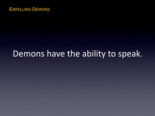 EXPELLING DEMONS
Demons have the ability to speak.
 