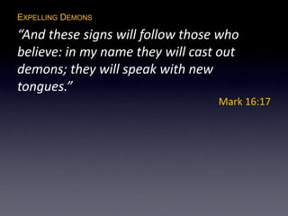 EXPELLING DEMONS
“And these signs will follow those who
believe: in my name they will cast out
demons; they will speak with new
tongues.”
Mark 16:17
 