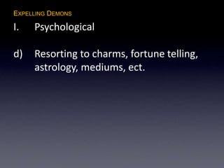 EXPELLING DEMONS
I. Psychological
d) Resorting to charms, fortune telling,
astrology, mediums, ect.
 