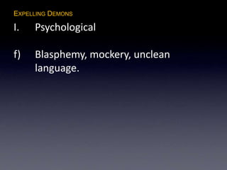 EXPELLING DEMONS
I. Psychological
f) Blasphemy, mockery, unclean
language.
 