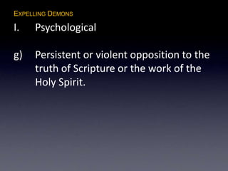 EXPELLING DEMONS
I. Psychological
g) Persistent or violent opposition to the
truth of Scripture or the work of the
Holy Spirit.
 