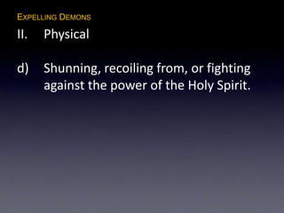 EXPELLING DEMONS
II. Physical
d) Shunning, recoiling from, or fighting
against the power of the Holy Spirit.
 
