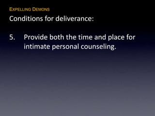 EXPELLING DEMONS
Conditions for deliverance:
5. Provide both the time and place for
intimate personal counseling.
 