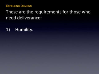EXPELLING DEMONS
These are the requirements for those who
need deliverance:
1) Humility.
 