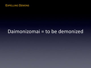 EXPELLING DEMONS
Daimonizomai = to be demonized
 