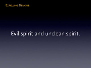 EXPELLING DEMONS
Evil spirit and unclean spirit.
 