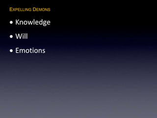 EXPELLING DEMONS
 Knowledge
 Will
 Emotions
 