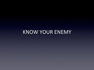 KNOW YOUR ENEMY
 