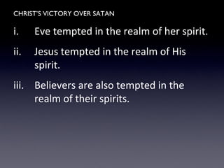 CHRIST’S VICTORY OVER SATAN
i. Eve tempted in the realm of her spirit.
ii. Jesus tempted in the realm of His
spirit.
iii. Believers are also tempted in the
realm of their spirits.
 