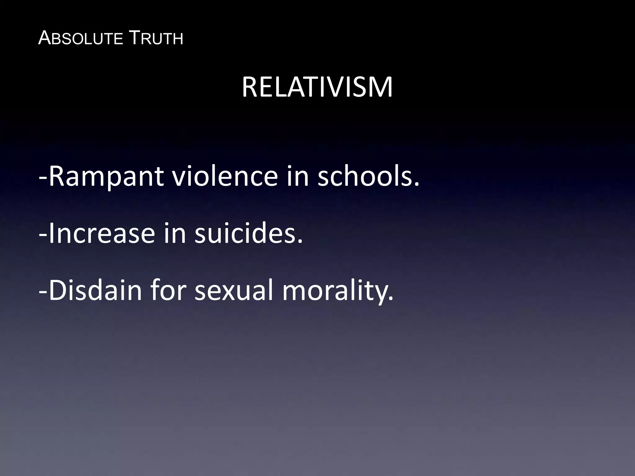 ABSOLUTE TRUTH
RELATIVISM
-Rampant violence in schools.
-Increase in suicides.
-Disdain for sexual morality.
 
