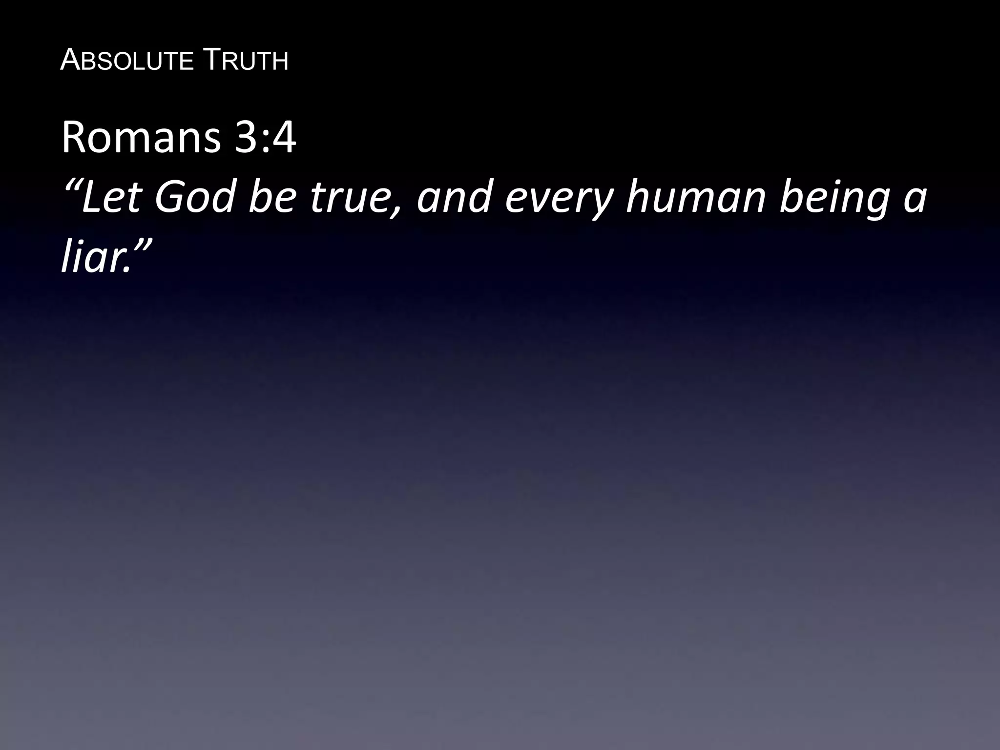 ABSOLUTE TRUTH
Romans 3:4
“Let God be true, and every human being a
liar.”
 
