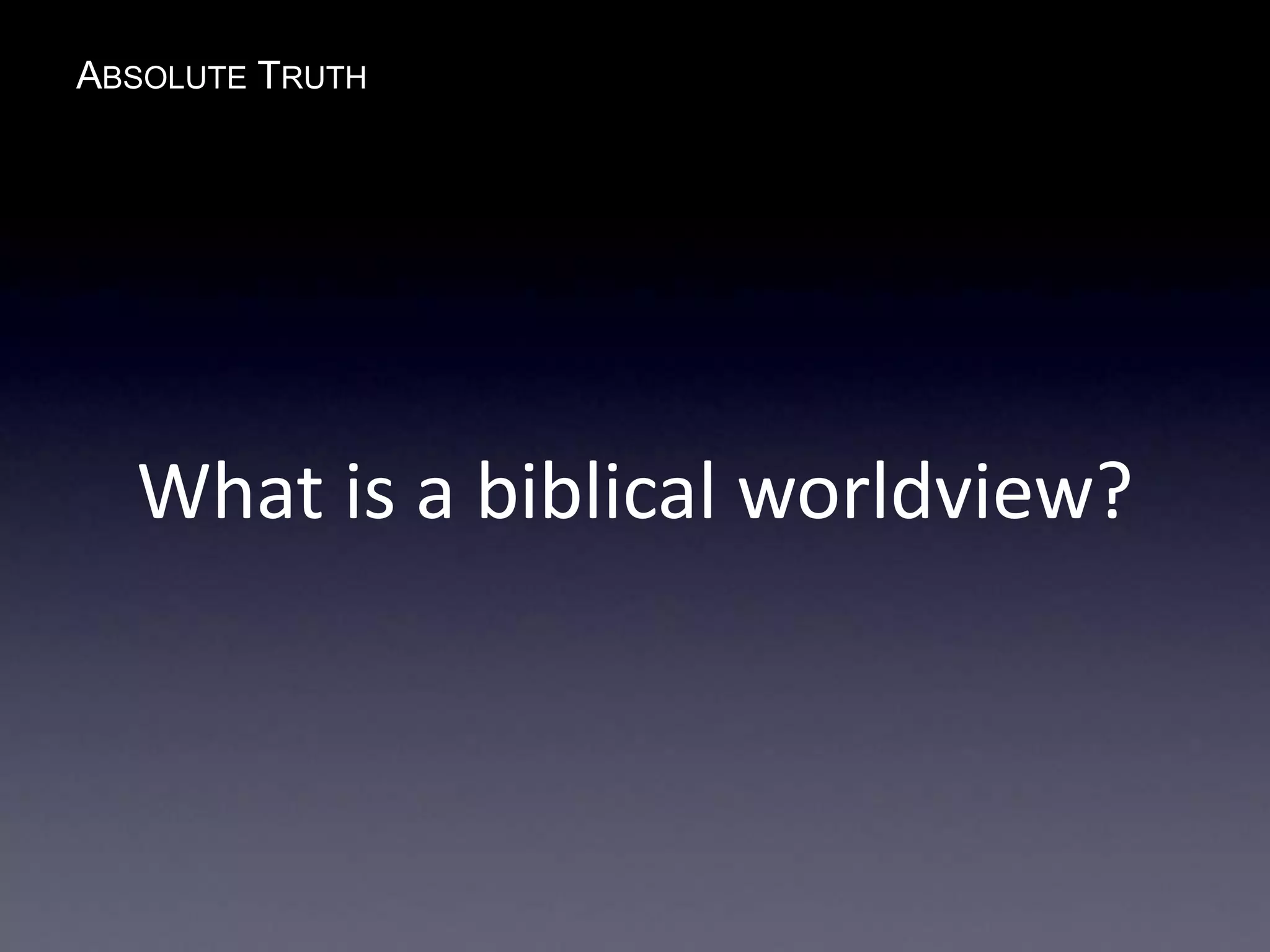 ABSOLUTE TRUTH
What is a biblical worldview?
 