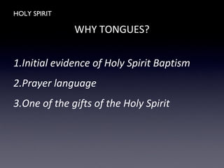 HOLY SPIRIT
WHY TONGUES?
1.Initial evidence of Holy Spirit Baptism
2.Prayer language
3.One of the gifts of the Holy Spirit
 