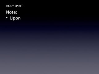 HOLY SPIRIT
Note:
• Upon
 