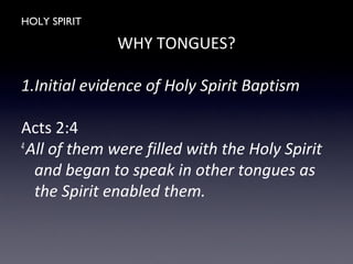 HOLY SPIRIT
WHY TONGUES?
1.Initial evidence of Holy Spirit Baptism
Acts 2:4
4
All of them were filled with the Holy Spirit
and began to speak in other tongues as
the Spirit enabled them.
 