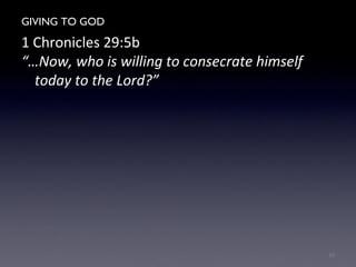 GIVING TO GOD
1 Chronicles 29:5b
“…Now, who is willing to consecrate himself
today to the Lord?”
10
 