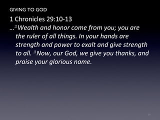 GIVING TO GOD
1 Chronicles 29:10-13
…12
Wealth and honor come from you; you are
the ruler of all things. In your hands are
strength and power to exalt and give strength
to all. 13
Now, our God, we give you thanks, and
praise your glorious name.
19
 
