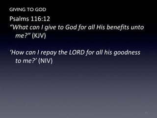 GIVING TO GOD
Psalms 116:12
“What can I give to God for all His benefits unto
me?” (KJV)
‘How can I repay the LORD for all his goodness
to me?’ (NIV)
21
 