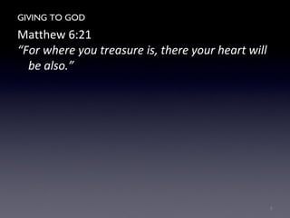 GIVING TO GOD
Matthew 6:21
“For where you treasure is, there your heart will
be also.”
8
 