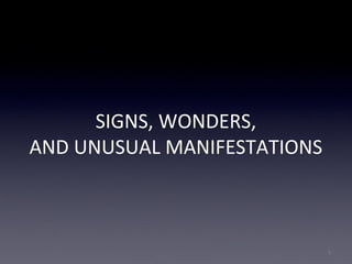 SIGNS, WONDERS,
AND UNUSUAL MANIFESTATIONS
1
 