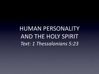 HUMAN PERSONALITY
AND THE HOLY SPIRIT
Text: 1 Thessalonians 5:23
1
 