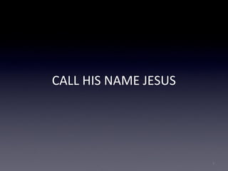 CALL HIS NAME JESUS
1
 