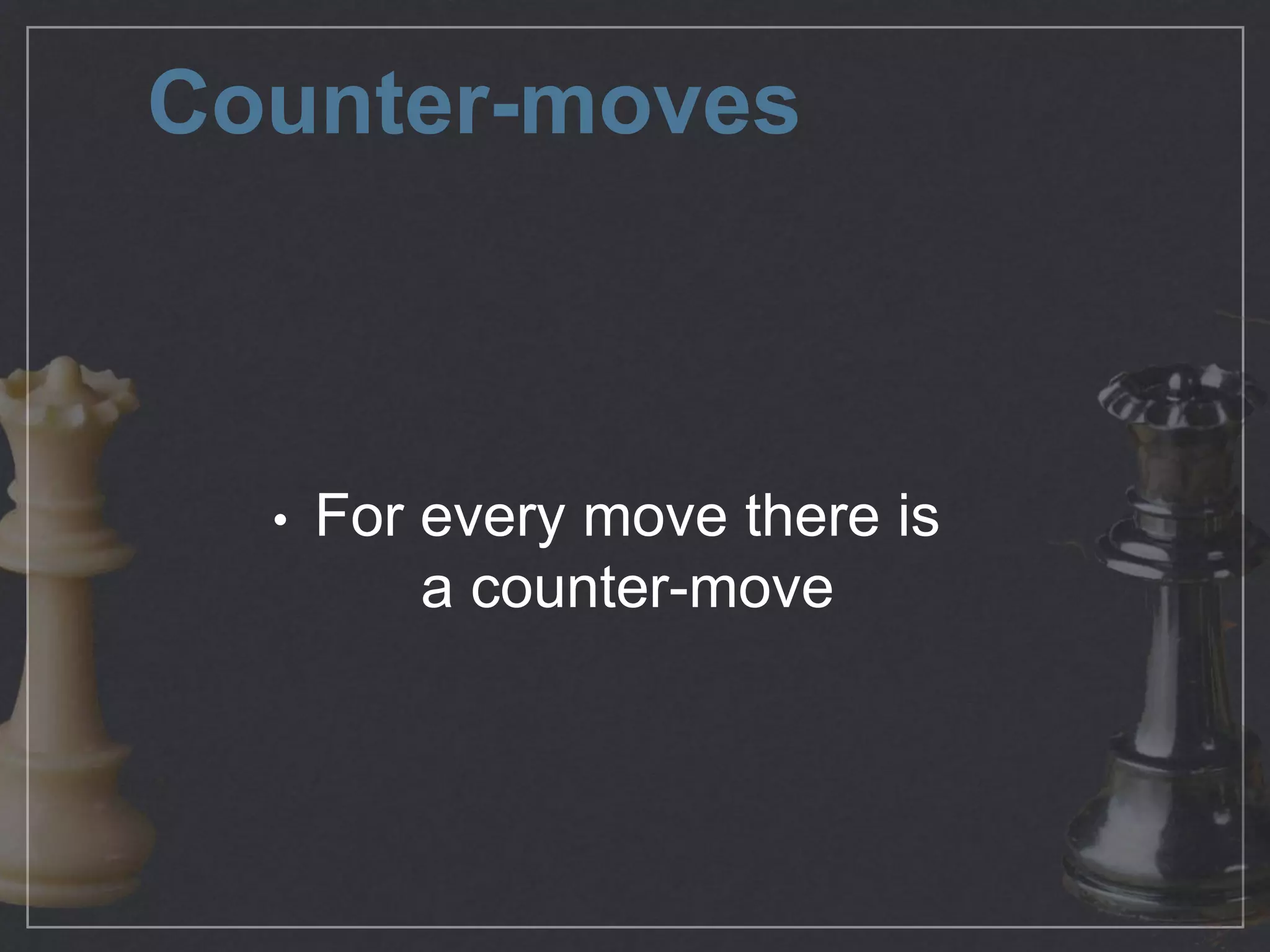 Counter-moves
For every move there is
a counter-move
 