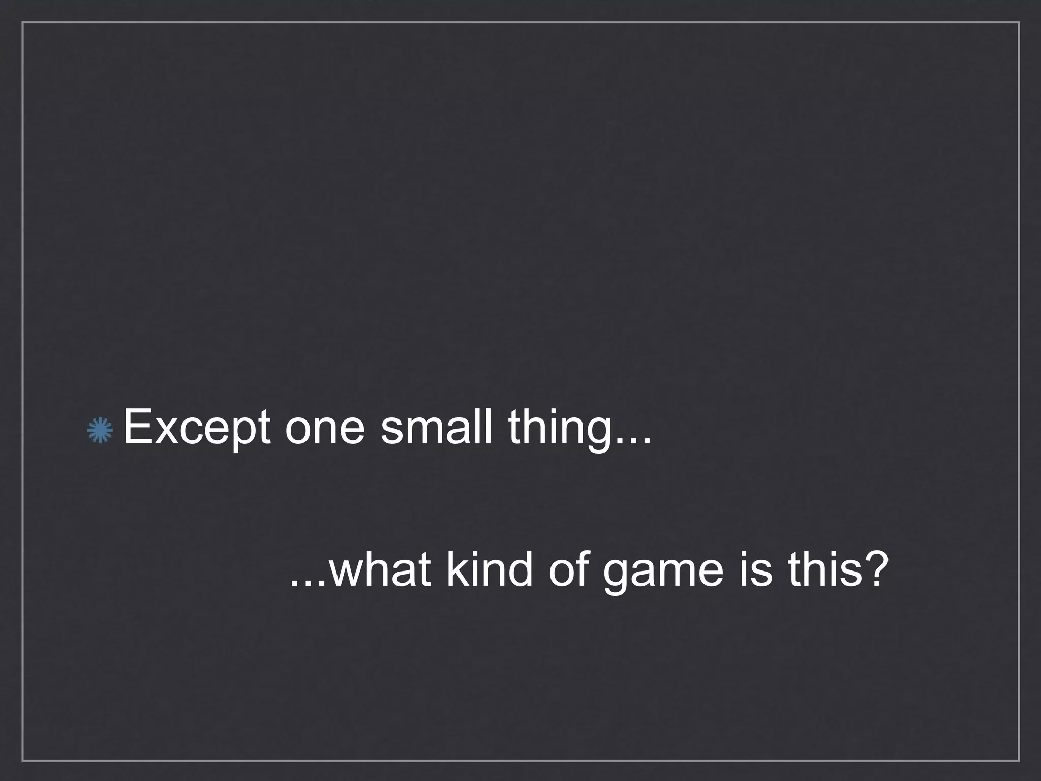 Except one small thing...
...what kind of game is this?
 
