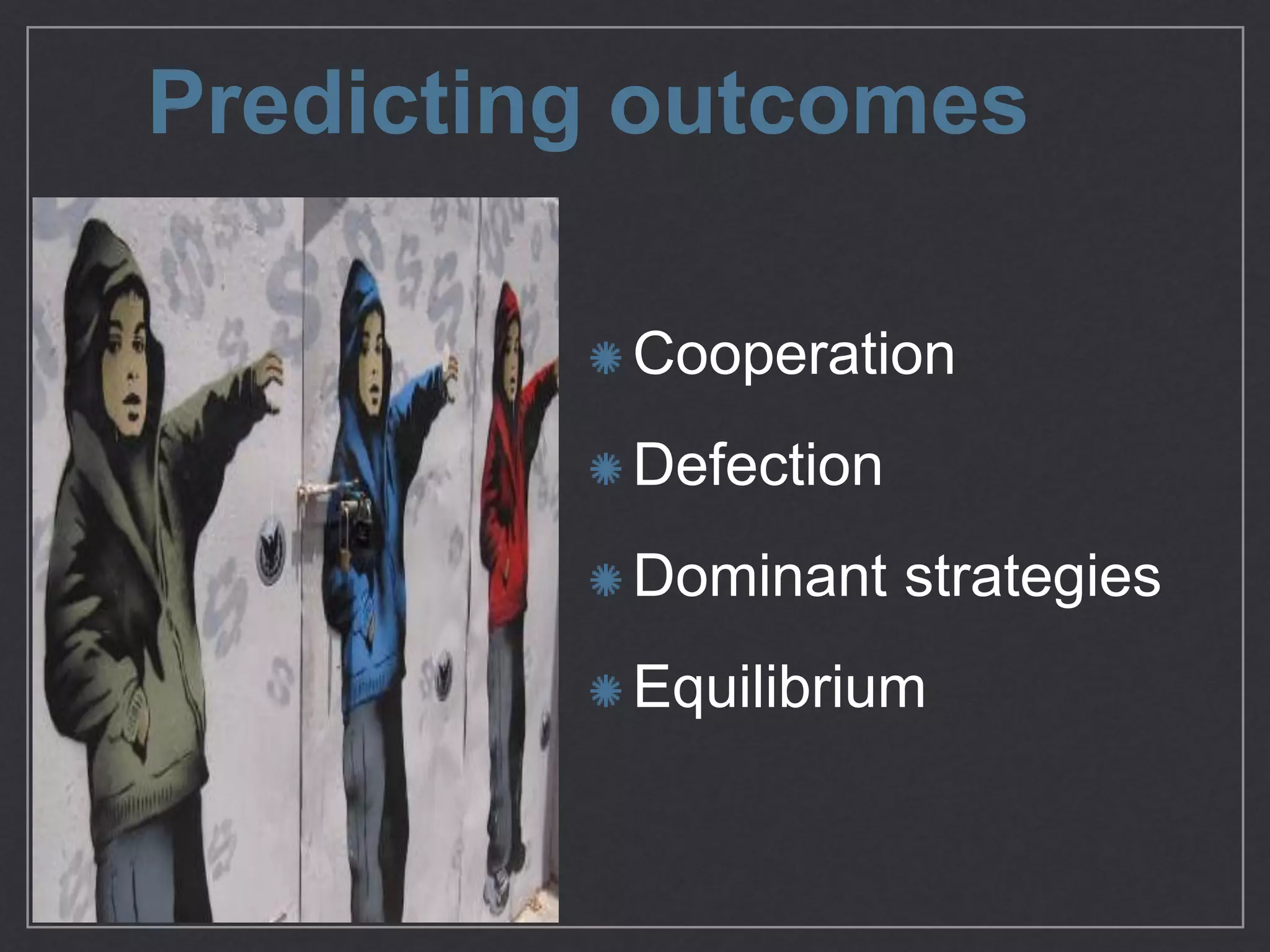 Predicting outcomes
Cooperation

Defection

Dominant
strategies

Equilibrium
 