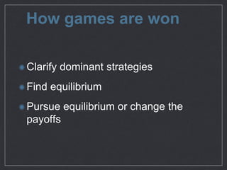 How games are won
Clarify dominant strategies

Find equilibrium

Pursue equilibrium or change the
payoﬀs
 