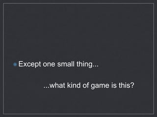 Except one small thing...
...what kind of game is this?
 