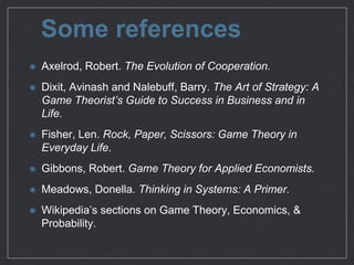 Some references
Axelrod, Robert. The Evolution of Cooperation.

Dixit, Avinash and Nalebuﬀ, Barry. The Art of Strategy: A
...