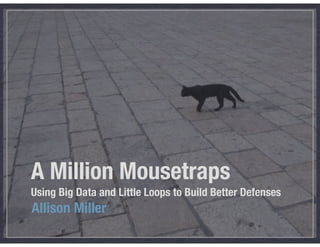 A Million Mousetraps
Using Big Data and Little Loops to Build Better Defenses
Allison Miller
 