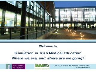 Institute for Business, Social Sciences and Public Policy 
www.nuigalway.ie/cisc 
Welcome to 
Simulation in Irish Medical Education 
Where we are, and where are we going? 
 