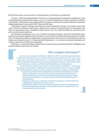 Основные события, оказавшие влияние на развитие нефинансовой отчетности в мире 19 
В 1999 г. была проведена оценка того, насколько повлияло принятие Акта на деятель- 
ность компаний. Были проанализированы отчеты 550 компаний, взяты интервью у менедже- 
ров 500 компаний. 
Результаты показали18: 41% компаний сочли, что улучшили свою экологическую резуль- 
тативность благодаря введению Акта; 56% решили, что введение Акта никак не повлияло на 
эту сферу их деятельности; 3% не пришли к какому-то определенному мнению. Те, кто заявил 
об улучшении, отметили, что им удалось повысить энергоэффективность (70%), снизить по- 
требление воды и объемы образования отходов (50%), потребление ресурсов (40%), объемы 
выбросов в атмосферу (20%) и захоронений в почве (10%). 
Исследование также показало, что широкая общественность осталась равнодушной к 
«зеленой отчетности» и по-прежнему предпочитала обращаться напрямую к компаниям за 
информацией или в местные органы власти. Однако профессиональные группы стейкхолдеров, 
такие как инвесторы, организации, осуществляющие госзакупки, и особенно немецкие компа- 
нии, подрядчиками которых очень часто выступают компании из Дании, активно использо- 
вали эти отчеты. 
Последовательная работа датского правительства по повышению внимания националь- 
ных компаний к экологической результативности, оказала существенное влияние на развитие 
КСО и нефинансовой отчетности в Европе. 
В Швеции начиная с 1999 г. крупные компании были обязаны раскрывать данные об экологиче- 
ской результативности в финансовых отчетах – в тот момент это было одно из самых жестких требо- 
ваний по раскрытию информации в Европе. В 2007 г. правительством были изданы методические 
рекомендации для компаний с государственным участием по составлению обязательной отчетности 
в области устойчивого развития, которая должна сопровождать отчетность финансовую и иметь за- 
верение третьей стороной. 
Правительства этих стран, введя обязательную экологическую и социальную отчетность, тем са- 
мым выразили убеждение в том, что экономика может быть устойчивой только в том случае, если 
будут учитываться все затраты и потери, которые несет общество, в сравнении с произведенными 
благодаря этим затратам ценностями в процессе деятельности всех экономических субъектов. 
Количество стран, в которых регуляторы принимают решение о включении ряда экологических 
и социальных показателей в обязательную отчетность, расширяется. В 2007 г. в Китае введены тре- 
бования по обязательной экологической отчетности; правительственная служба намерена публико- 
вать «черный» список компаний, которые нарушают национальные стандарты по экологическим за- 
грязнениям, а также тех, на чьих предприятиях произошли серьезные аварии. 
В Бразилии в 2007 г. принят закон, обязывающий компании, присутствующие на финансовых 
рынках, раскрывать информацию о том, как создается и распределяется создаваемая ими экономи- 
ческая стоимость. Через 2 года появился проект указа, согласно которому в финансовой отчетности 
компании должны отражать значимые с экологической точки зрения активы и обязательства; а еще 
один закон утвердил требование к компаниям, в которых работает более 100 работников, вести «со- 
циальный учет». 
С 2010 г. в Португалии вступил в силу Стандарт финансовой отчетности в новой редакции, со- 
гласно которому в отчетах компаний должны отражаться инвестиции и расходы, связанные с эколо- 
гическими аспектами деятельности имеющихся активов. 
Новой тенденцией в этом процессе можно считать ориентацию правительств ряда стран на Гло- 
бальную инициативу по отчетности (GRI) в качестве методологической основы, подтвердив высокую 
оценку методики отчетности, разработанной этой организацией. 
Специалисты GRI считают, что отчетность по экологической и социальной результативности, а 
также качеству корпоративного управления станет обязательной для всех крупных и средних компа- 
ний стран ОЭСР к 2015 г.19 
Соответствующая мировому тренду инициатива появилась и в России. В 2010 г. на заседании 
Президиума Государственного совета РФ, посвященного реформированию системы государственно- 
го управления в сфере охраны окружающей среды, Президентом РФ был дан ряд поручений по со- 
вершенствованию российского законодательства в части усиления ответственности хозяйствующих 
субъектов за экологические результаты деятельности. Речь шла также о создании экономических ме- 
ханизмов, стимулирующих организации на снижение негативного воздействия на окружающую среду 
18 Источник: Danish Environmental Protection Agency (www.mst.dk). 
19 Источник: конференция Rethink. Rebuild. Report, Амстердам, 26–28 мая 2010 г. 
 