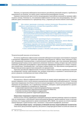 24 Повышение информационной открытости бизнеса через развитие корпоративной нефинансовой отчетности 
1.2. Нефинансовая отчетность в России 
1.2.1. Корпоративная социальная ответственность, повышение 
информационной открытости и нефинансовая отчетность 
Тема корпоративной социальной ответственности находится сегодня в центре общественного 
внимания в России и в мире, как и тема взаимоотношений бизнеса и власти. Активно обсуждаются 
правила ведения бизнеса и правила его регулирования, задачи общественного контроля результа- 
тов деловой активности и их последствий для внешнего окружения, основы взаимодействия соци- 
альных партнеров и правила ведения диалога. Это объясняется заметно возросшей ролью бизнеса в 
общественном развитии, повышением требований к его открытости и прозрачности. 
В России, по прошествии ряда лет после первых бурных обсуждений сути КСО и национальных 
особенностей применения этой концепции, ситуация стабилизировалась: принципиально новых 
идей или трактовок этого понятия не появилось, и даже кризис не повлиял на это сколько-нибудь 
заметным образом. 
Нередко со стороны основных стейкхолдеров (государства и значительной части общества) соци- 
альная ответственность бизнеса все еще трактуется как некая обязанность компаний выполнять те со- 
циально и экономически значимые функции, которые были характерны для предприятий и в советское 
время (включая не только поддержание занятости на необходимом уровне вместе с гарантированными 
социальными благами для работников, но и выполнение крупных народохозяйственных задач26). Такую 
позицию периодически озвучивают первые лица государства в публичных выступлениях. 
«Если человек реально стал настоящим бизнесменом, он умеет ценить своих работ- 
ников, он будет стараться ... часть своих предложений, часть своих идей или личное 
потребление отложить на потом. Сохранить трудовой коллектив, платить ему за- 
работную плату, сохранить то, чем он занимался последние годы». 
Д. Медведев 
(из интервью руководителю информационной службы Первого канала Кириллу Клейменову, 2009) 
«Социальная ответственность бизнеса – это важнейший фактор равновесия в лю- 
бом обществе, конечно, и в российском в том числе. Улучшение жизненных стандартов 
людей, повышение благосостояния граждан – это главная цель и смысл деятельности 
любого правительства. Но добиваться этих благородных целей можно только за счет 
эффективно работающего производства, за счет эффективной экономики». 
В. Путин 
(из выступления на IV ежегодном экономическом Форуме руководителей 
и топ-менеджеров ведущих германских компаний ) 
Иногда, но уже реже, звучит точка зрения, согласно которой высший уровень социальной от- 
ветственности бизнеса – это благотворительность, а корпоративная ответственность – это создание 
рабочих мест, обеспечение работников достойными условиями труда и социальными благами, вы- 
плата налогов. Приверженцы такой трактовки встречаются и в среде делового сообщества. Актив- 
ное обсуждение в обществе проблемы ответственности бизнеса привело к тому, что представления 
делового сообщества и внешнего по отношению к бизнесу окружения постепенно сближаются, хотя 
и не всегда совпадают между собой. Планируемое в 2012 г. утверждение Национального стандарта, 
соответствующего международному аналогу ISO 26000 «Руководство по социальной ответственно- 
сти», надо надеяться, сблизит эти представления еще больше. 
Между тем все большее распространение получает позиция в отношении принципов ответствен- 
ной деловой практики и корпоративной социальной ответственности, предложенная РСПП, поддер- 
жанная значительной частью бизнес–сообщества и экспертами. Она зафиксирована в Социальной 
26 См. статью А.Бима «В поисках баланса ответственности». – «Экономика и жизнь, № 38, 2010. 
 